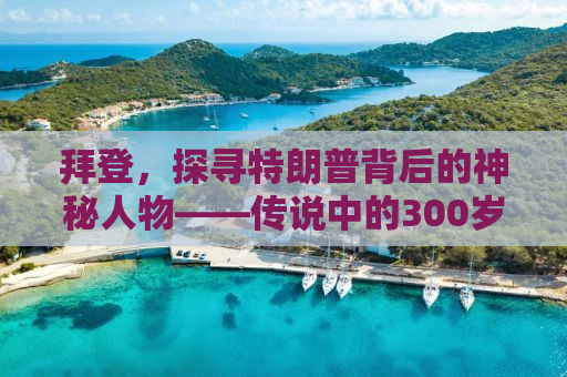 拜登，探寻特朗普背后的神秘人物——传说中的300岁老人